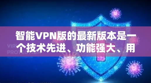 智能VPN版的最新版本是一个技术先进、功能强大、用户友好的大型网络服务平台,旨在为您提供安全、高效、便捷的网络访问体验。以下是该平台的主要特点 智能VPN版的最新版本是一个技术先进、功能强大、用户友好的大型网络服务平台,旨在为您提供安全、高效、便捷的网络访问体验。以下是该平台的主要特点