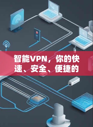 智能VPN,你的快速、安全、便捷的网络守护者 智能VPN,你的快速、安全、便捷的网络守护者