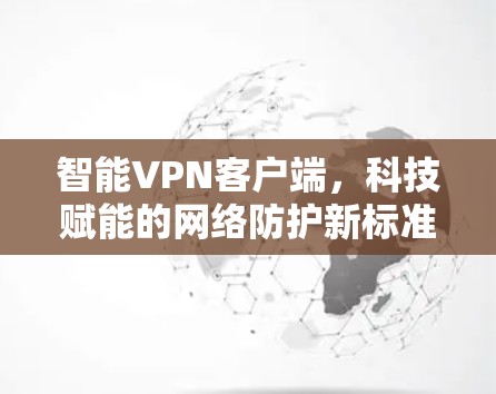 智能VPN客户端,科技赋能的网络防护新标准 智能VPN客户端,科技赋能的网络防护新标准