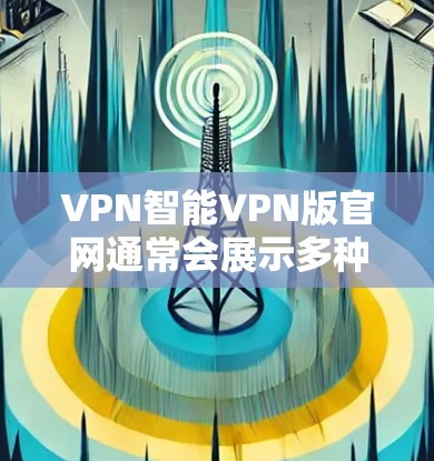 VPN智能VPN版官网通常会展示多种版本和平台，以满足不同用户的需求。以下是几个常见且知名的VPN平台，供您参考