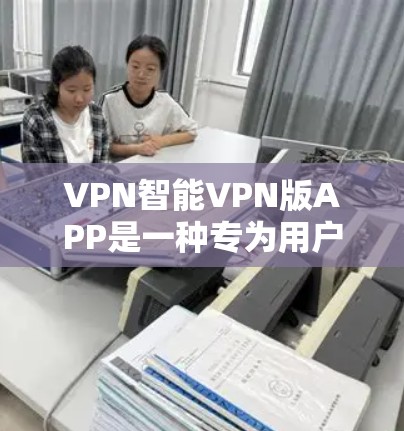 VPN智能VPN版APP是一种专为用户设计的网络连接工具，旨在提供安全、便捷的网络服务连接。以下是对该类软件的详细介绍