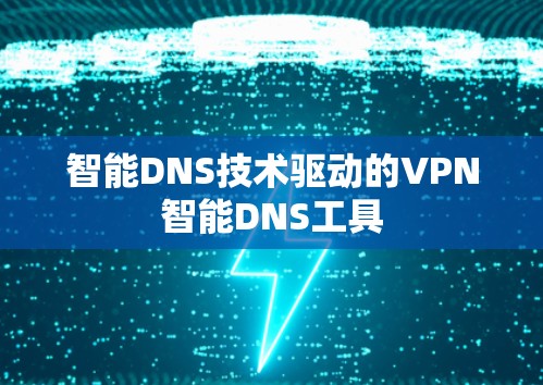 智能DNS技术驱动的VPN智能DNS工具