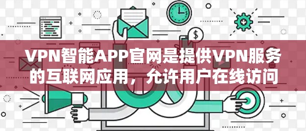 VPN智能APP官网是提供VPN服务的互联网应用，允许用户在线访问网络资源或下载文件。以下是对这些软件的详细介绍