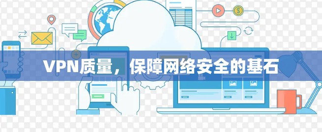 VPN质量，保障网络安全的基石
