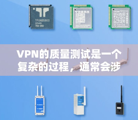 VPN的质量测试是一个复杂的过程，通常会涉及以下几个方面