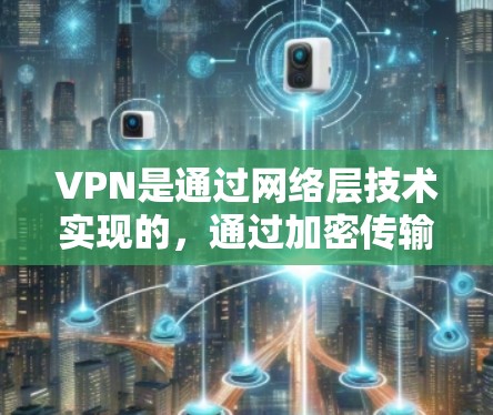VPN是通过网络层技术实现的，通过加密传输将普通互联网连接到特定的服务器或网站，以提供安全的用户访问。以下是具体的VPN技术实现方式和应用