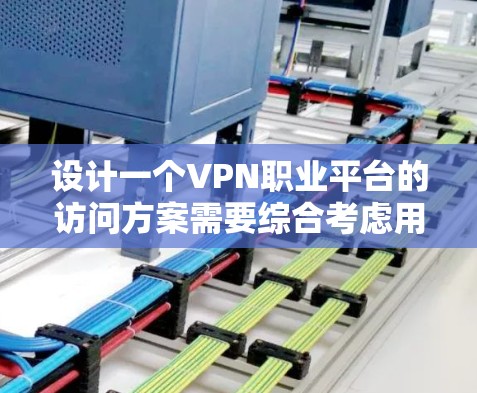 设计一个VPN职业平台的访问方案需要综合考虑用户的需求、技术的安全性、隐私保护以及用户体验。以下是详细的访问方案设计 设计一个VPN职业平台的访问方案需要综合考虑用户的需求、技术的安全性、隐私保护以及用户体验。以下是详细的访问方案设计
