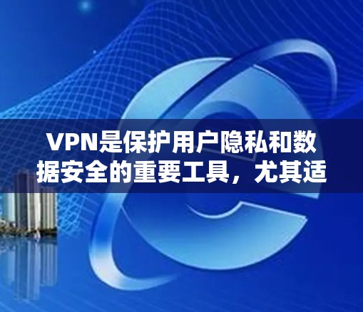 VPN是保护用户隐私和数据安全的重要工具，尤其适合需要访问加密货币交易平台或加密数据的用户。以下是一个结构化的推荐和考虑因素