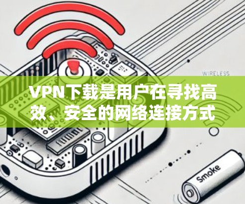 VPN下载是用户在寻找高效、安全的网络连接方式时的一个重要选择。以下是一些值得信赖VPN下载的建议,帮助你更好地评估和选择 VPN下载是用户在寻找高效、安全的网络连接方式时的一个重要选择。以下是一些值得信赖VPN下载的建议,帮助你更好地评估和选择