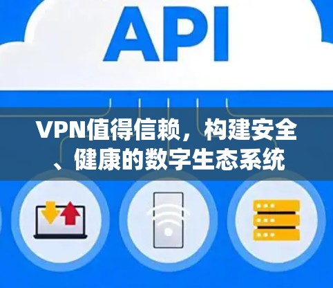 VPN值得信赖,构建安全、健康的数字生态系统 VPN值得信赖,构建安全、健康的数字生态系统