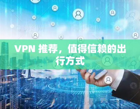 VPN 推荐，值得信赖的出行方式