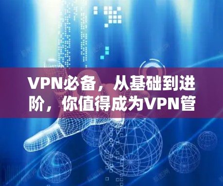 VPN必备,从基础到进阶,你值得成为VPN管理员吗? VPN必备,从基础到进阶,你值得成为VPN管理员吗?