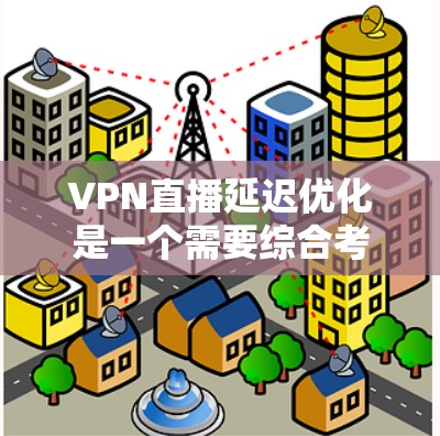VPN直播延迟优化是一个需要综合考虑多个因素的问题,以下是一个有条理的优化指南 VPN直播延迟优化是一个需要综合考虑多个因素的问题,以下是一个有条理的优化指南