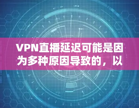VPN直播延迟可能是因为多种原因导致的，以下是一些可能的原因和解决方法