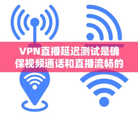 VPN直播延迟测试是确保视频通话和直播流畅的关键步骤。以下是详细的步骤
