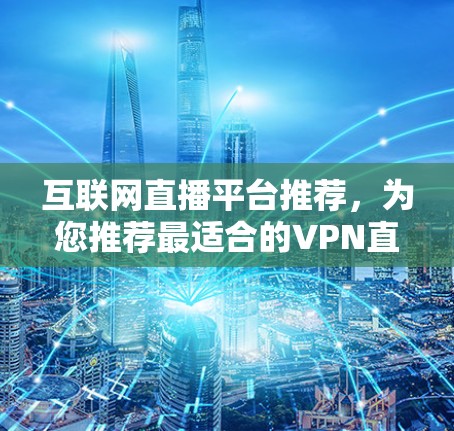 互联网直播平台推荐,为您推荐最适合的VPN直播服务 互联网直播平台推荐,为您推荐最适合的VPN直播服务