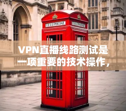 VPN直播线路测试是一项重要的技术操作,确保用户能够安全有效地使用VPN服务。以下是一个详细且结构化的指南,帮助用户完成VPN直播线路测试 VPN直播线路测试是一项重要的技术操作,确保用户能够安全有效地使用VPN服务。以下是一个详细且结构化的指南,帮助用户完成VPN直播线路测试