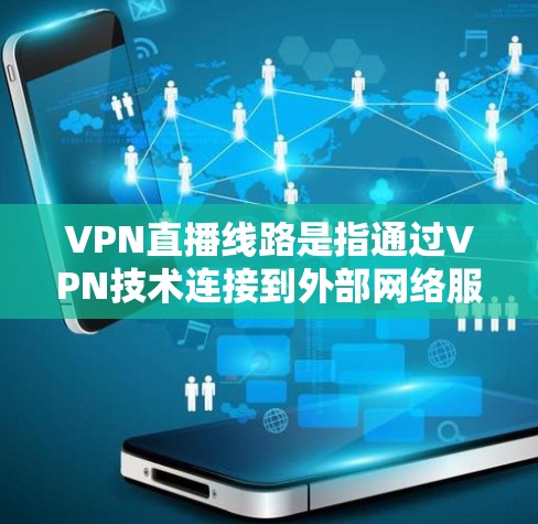 VPN直播线路是指通过VPN技术连接到外部网络服务器，让用户能够在外部设备上观看网络提供的视频内容。这些线路需要满足一定的条件，包括网络连接的稳定性和可靠性，以及服务器的可用性和安全性