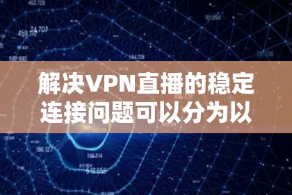 解决VPN直播的稳定连接问题可以分为以下几个步骤