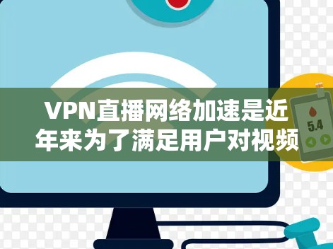 VPN直播网络加速是近年来为了满足用户对视频流、直播内容和网络体验的需求而开发的高级网络工具。以下是关于VPN直播网络加速的一些关键点和建议
