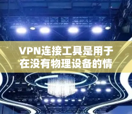 VPN连接工具是用于在没有物理设备的情况下访问其他地区的互联网服务的工具。以下是对VPN连接工具的详细总结 VPN连接工具是用于在没有物理设备的情况下访问其他地区的互联网服务的工具。以下是对VPN连接工具的详细总结