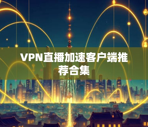 VPN直播加速客户端推荐合集 VPN直播加速客户端推荐合集