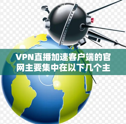 VPN直播加速客户端的官网主要集中在以下几个主要软件的官方网站 VPN直播加速客户端的官网主要集中在以下几个主要软件的官方网站