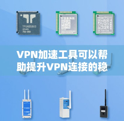 VPN加速工具可以帮助提升VPN连接的稳定性，减少延迟和不稳定情况。以下是几种常见的VPN加速工具