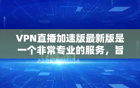 VPN直播加速版最新版是一个非常专业的服务，旨在帮助用户更高效地进行VPN直播。以下是一些可能的VPN加速版工具及其特点