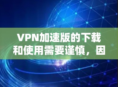 VPN加速版的下载和使用需要谨慎,因为这些软件通常会加密或解密视频内容,使用这些软件可能会对你的设备造成一定的压力。以下是一些常见的VPN加速软件推荐,供您参考 VPN加速版的下载和使用需要谨慎,因为这些软件通常会加密或解密视频内容,使用这些软件可能会对你的设备造成一定的压力。以下是一些常见的VPN加速软件推荐,供您参考
