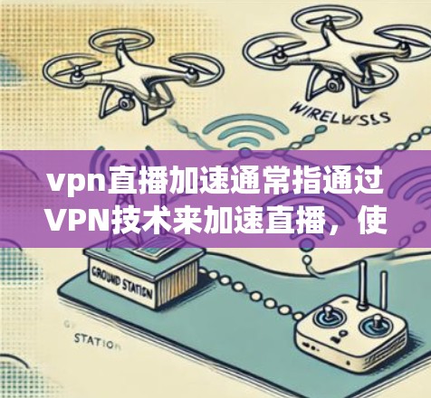 vpn直播加速通常指通过VPN技术来加速直播，使观看高清视频更加流畅和速度快。以下是关于vpn直播加速的一些关键点和步骤
