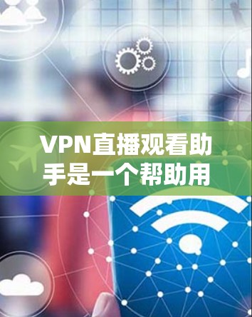 VPN直播观看助手是一个帮助用户在线观看VPN内容的工具,常见于通过VPN连接服务器来观看直播、电影、游戏等。以下是对这些工具的分步说明和推荐 VPN直播观看助手是一个帮助用户在线观看VPN内容的工具,常见于通过VPN连接服务器来观看直播、电影、游戏等。以下是对这些工具的分步说明和推荐