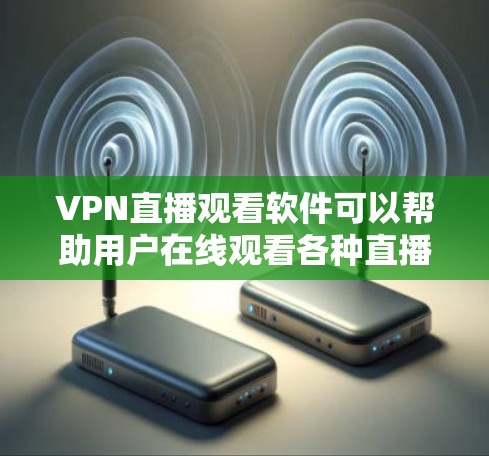 VPN直播观看软件可以帮助用户在线观看各种直播内容，例如视频会议、直播节目、直播游戏、直播购物等。以下是一些推荐的VPN软件及其特点，供您参考