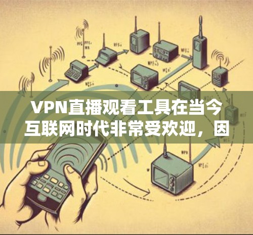 VPN直播观看工具在当今互联网时代非常受欢迎，因为它为用户提供了访问外部视频或网站的机会，无需VPN服务器。以下是几种常用的VPN工具，帮助您了解如何使用它们