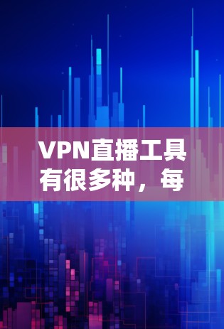 VPN直播工具有很多种,每种工具都有其特定的功能和适用场景,以下是几种常见的VPN直播工具及其特点 VPN直播工具有很多种,每种工具都有其特定的功能和适用场景,以下是几种常见的VPN直播工具及其特点