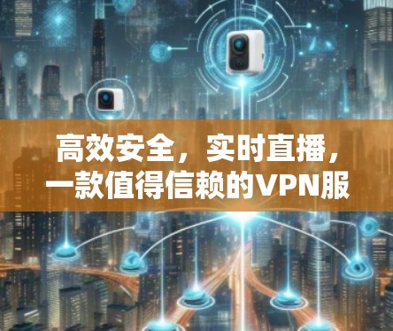 高效安全，实时直播，一款值得信赖的VPN服务器