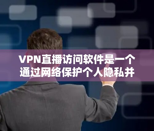 VPN直播访问软件是一个通过网络保护个人隐私并支持在线访问视频或网络内容的工具。以下是几种常见的VPN软件及其特点
