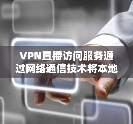 VPN直播访问服务通过网络通信技术将本地计算机上的数据安全传输到国外服务器，允许用户访问这些服务器上的内容。以下是详细介绍