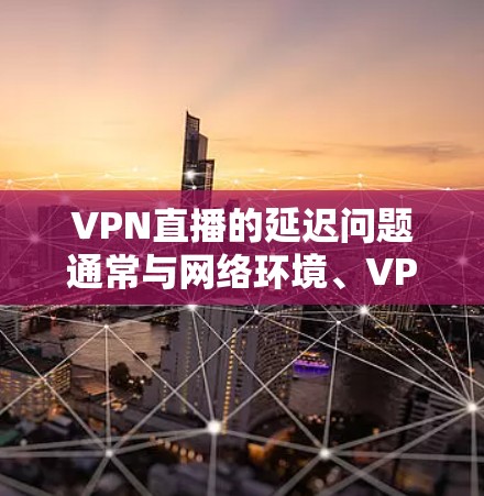 VPN直播的延迟问题通常与网络环境、VPN选择、设备配置以及视频内容质量等因素有关。以下是一些可能的原因和解决方法 VPN直播的延迟问题通常与网络环境、VPN选择、设备配置以及视频内容质量等因素有关。以下是一些可能的原因和解决方法