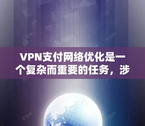 VPN支付网络优化是一个复杂而重要的任务,涉及多个方面和因素。以下是一些优化VPN支付网络的关键点和策略 VPN支付网络优化是一个复杂而重要的任务,涉及多个方面和因素。以下是一些优化VPN支付网络的关键点和策略
