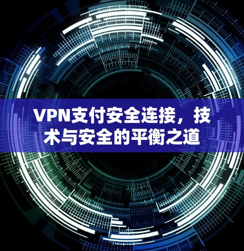 VPN支付安全连接，技术与安全的平衡之道