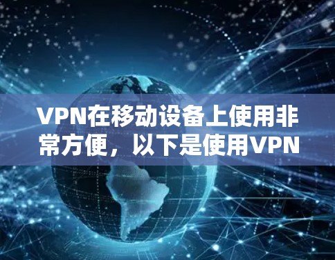 VPN在移动设备上使用非常方便，以下是使用VPN在手机上的简单步骤和注意事项