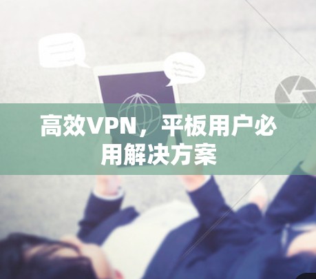 高效VPN，平板用户必用解决方案