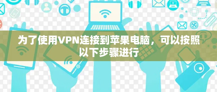 为了使用VPN连接到苹果电脑，可以按照以下步骤进行