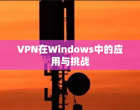 VPN在Windows中的应用与挑战 VPN在Windows中的应用与挑战