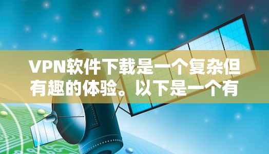 VPN软件下载是一个复杂但有趣的体验。以下是一个有条理的步骤指南，帮助你轻松进入VPN，访问目标网站