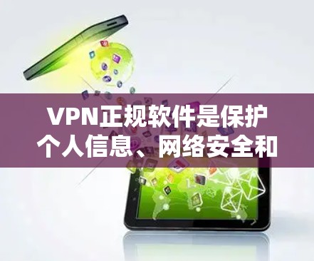 VPN正规软件是保护个人信息、网络安全和隐私的重要工具。以下是一些推荐的VPN正规软件,供您参考 VPN正规软件是保护个人信息、网络安全和隐私的重要工具。以下是一些推荐的VPN正规软件,供您参考