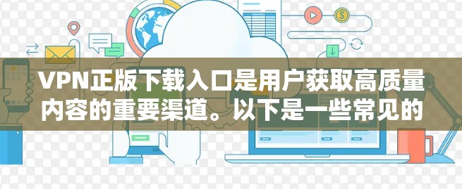 VPN正版下载入口是用户获取高质量内容的重要渠道。以下是一些常见的VPN网站和入口，供用户选择