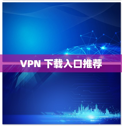 VPN 下载入口推荐 VPN 下载入口推荐