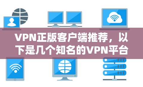 VPN正版客户端推荐,以下是几个知名的VPN平台,供您参考 VPN正版客户端推荐,以下是几个知名的VPN平台,供您参考